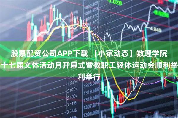 股票配资公司APP下载 【小家动态】数理学院第十七届文体活动月开幕式暨教职工轻体运动会顺利举行
