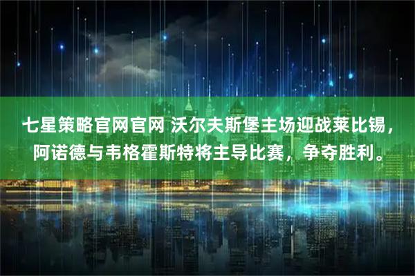七星策略官网官网 沃尔夫斯堡主场迎战莱比锡，阿诺德与韦格霍斯特将主导比赛，争夺胜利。