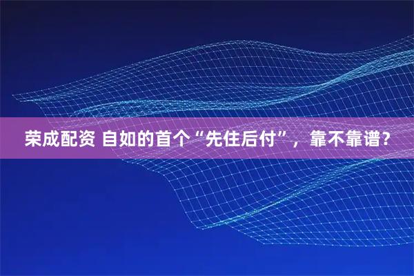 荣成配资 自如的首个“先住后付”,靠不靠谱?