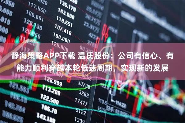静海策略APP下载 温氏股份：公司有信心、有能力顺利穿越本轮低迷周期，实现新的发展