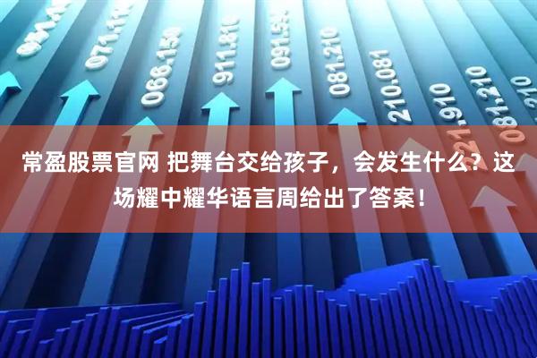 常盈股票官网 把舞台交给孩子,会发生什么?这场耀中耀华语言周给出了答案!