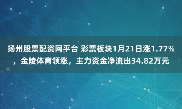 扬州股票配资网平台 彩票板块1月21日涨1.77%，金陵体育领涨，主力资金净流出34.82万元