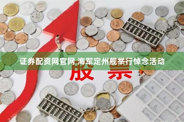 证券配资网官网 海军定州舰举行悼念活动