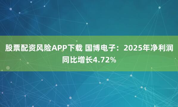 股票配资风险APP下载 国博电子：2025年净利润同比增长4.72%