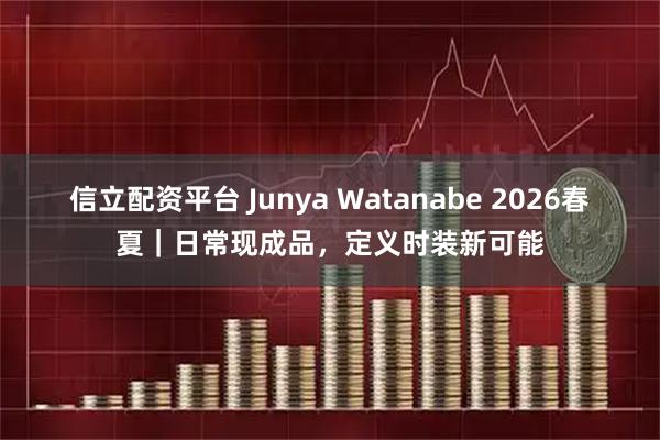 信立配资平台 Junya Watanabe 2026春夏｜日常现成品，定义时装新可能