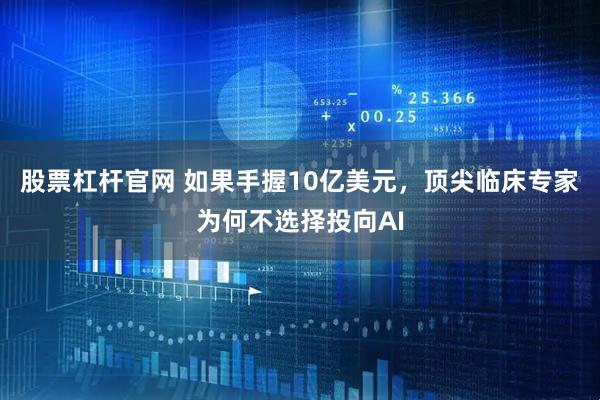 股票杠杆官网 如果手握10亿美元，顶尖临床专家为何不选择投向AI